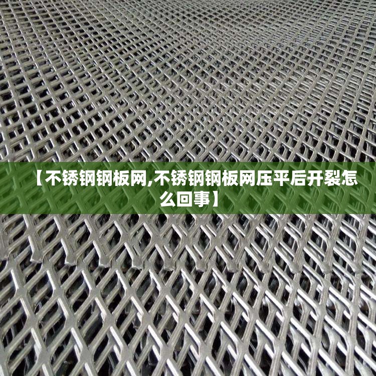 【不锈钢钢板网,不锈钢钢板网压平后开裂怎么回事】 【不锈钢钢板网,不锈钢钢板网压平后开裂怎么回事】