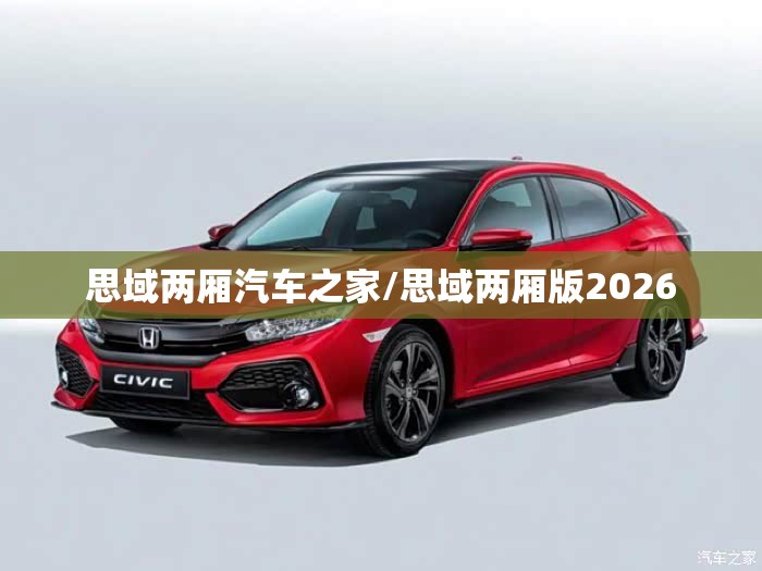 思域两厢汽车之家/思域两厢版2026 思域两厢汽车之家/思域两厢版2026