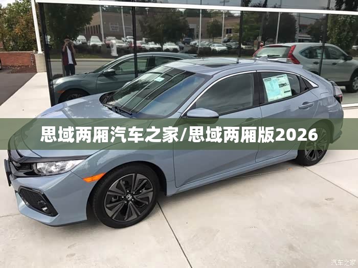 思域两厢汽车之家/思域两厢版2026 思域两厢汽车之家/思域两厢版2026