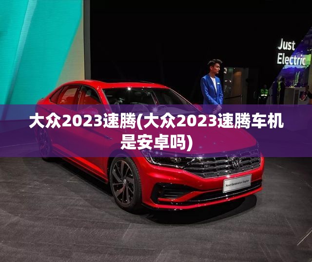 大众2023速腾(大众2023速腾车机是安卓吗)