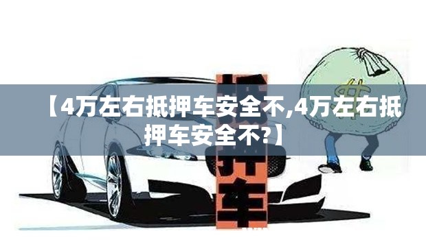【4万左右抵押车安全不,4万左右抵押车安全不?】 【4万左右抵押车安全不,4万左右抵押车安全不?】