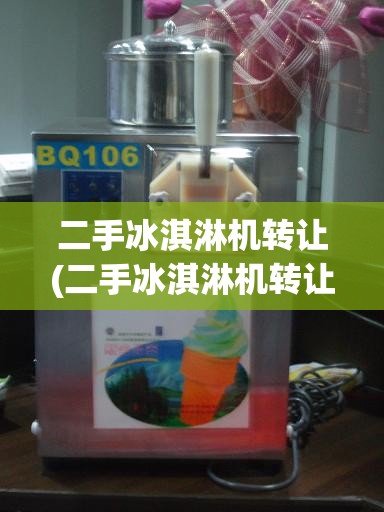 二手冰淇淋机转让(二手冰淇淋机转让费用) 二手冰淇淋机转让(二手冰淇淋机转让费用)