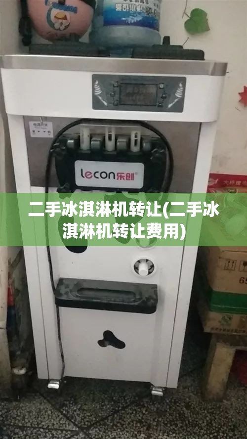 二手冰淇淋机转让(二手冰淇淋机转让费用) 二手冰淇淋机转让(二手冰淇淋机转让费用)