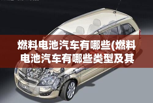 燃料电池汽车有哪些(燃料电池汽车有哪些类型及其特点) 燃料电池汽车有哪些(燃料电池汽车有哪些类型及其特点)