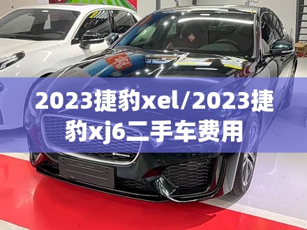 2023捷豹xel/2023捷豹xj6二手车费用 2023捷豹xel/2023捷豹xj6二手车费用
