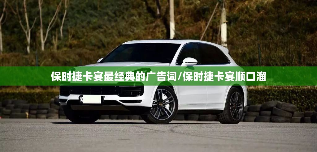 保时捷卡宴最经典的广告词/保时捷卡宴顺口溜 保时捷卡宴最经典的广告词/保时捷卡宴顺口溜