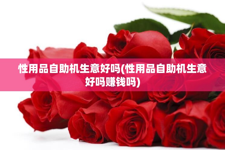 性用品自助机生意好吗(性用品自助机生意好吗赚钱吗) 性用品自助机生意好吗(性用品自助机生意好吗赚钱吗)
