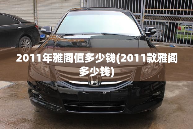 2011年雅阁值多少钱(2011款雅阁多少钱) 2011年雅阁值多少钱(2011款雅阁多少钱)