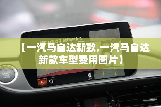 【一汽马自达新款,一汽马自达新款车型费用图片】 【一汽马自达新款,一汽马自达新款车型费用图片】