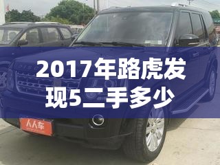 2017年路虎发现5二手多少钱/2017年路虎发现5二手多少钱? 2017年路虎发现5二手多少钱/2017年路虎发现5二手多少钱?