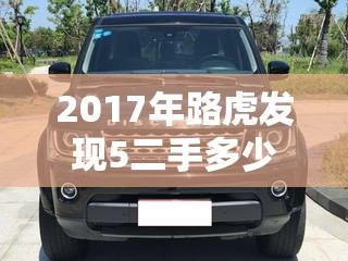2017年路虎发现5二手多少钱/2017年路虎发现5二手多少钱? 2017年路虎发现5二手多少钱/2017年路虎发现5二手多少钱?