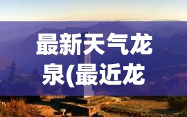 最新天气龙泉(最近龙泉三天的天气怎么样)
