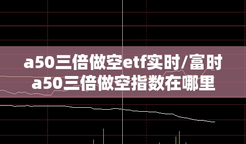 a50三倍做空etf实时/富时a50三倍做空指数在哪里看 a50三倍做空etf实时/富时a50三倍做空指数在哪里看