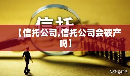 【信托公司,信托公司会破产吗】 【信托公司,信托公司会破产吗】