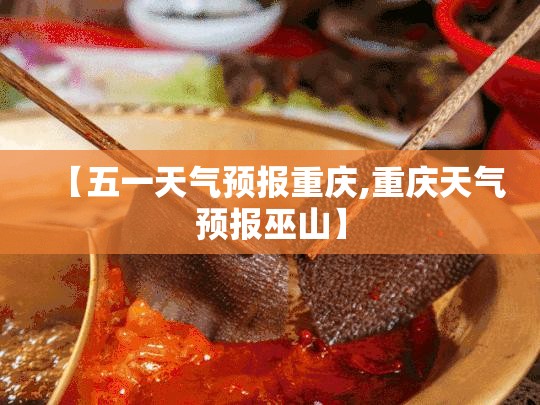 【五一天气预报重庆,重庆天气预报巫山】 【五一天气预报重庆,重庆天气预报巫山】
