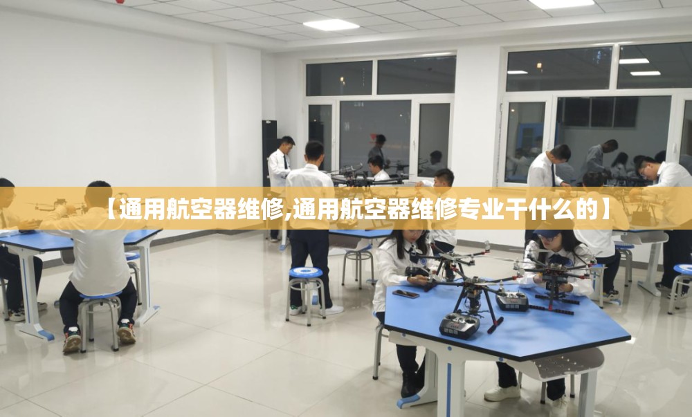 【通用航空器维修,通用航空器维修专业干什么的】 【通用航空器维修,通用航空器维修专业干什么的】