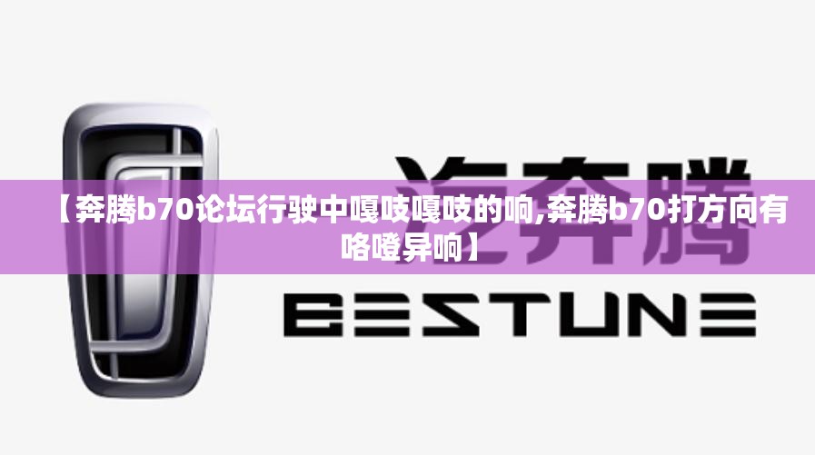 【奔腾b70论坛行驶中嘎吱嘎吱的响,奔腾b70打方向有咯噔异响】 【奔腾b70论坛行驶中嘎吱嘎吱的响,奔腾b70打方向有咯噔异响】