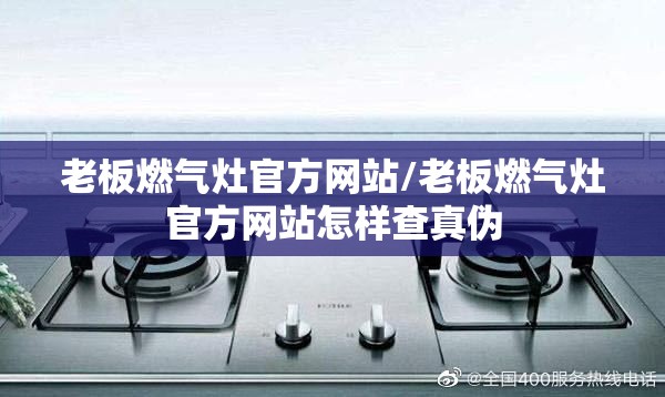 老板燃气灶官方网站/老板燃气灶官方网站怎样查真伪 老板燃气灶官方网站/老板燃气灶官方网站怎样查真伪