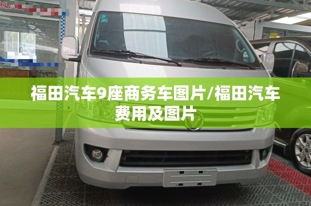 福田汽车9座商务车图片/福田汽车费用及图片 福田汽车9座商务车图片/福田汽车费用及图片