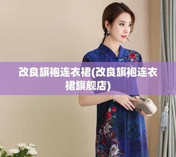 改良旗袍连衣裙(改良旗袍连衣裙旗舰店) 改良旗袍连衣裙(改良旗袍连衣裙旗舰店)