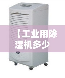 【工业用除湿机多少钱一台,除湿机用了6年感受】 【工业用除湿机多少钱一台,除湿机用了6年感受】