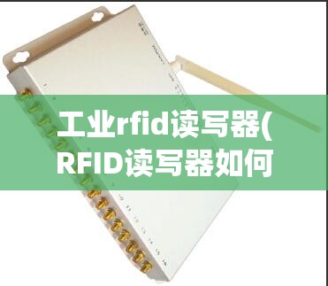 工业rfid读写器(RFID读写器如何工作) 工业rfid读写器(RFID读写器如何工作)