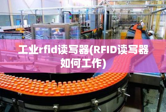 工业rfid读写器(RFID读写器如何工作) 工业rfid读写器(RFID读写器如何工作)