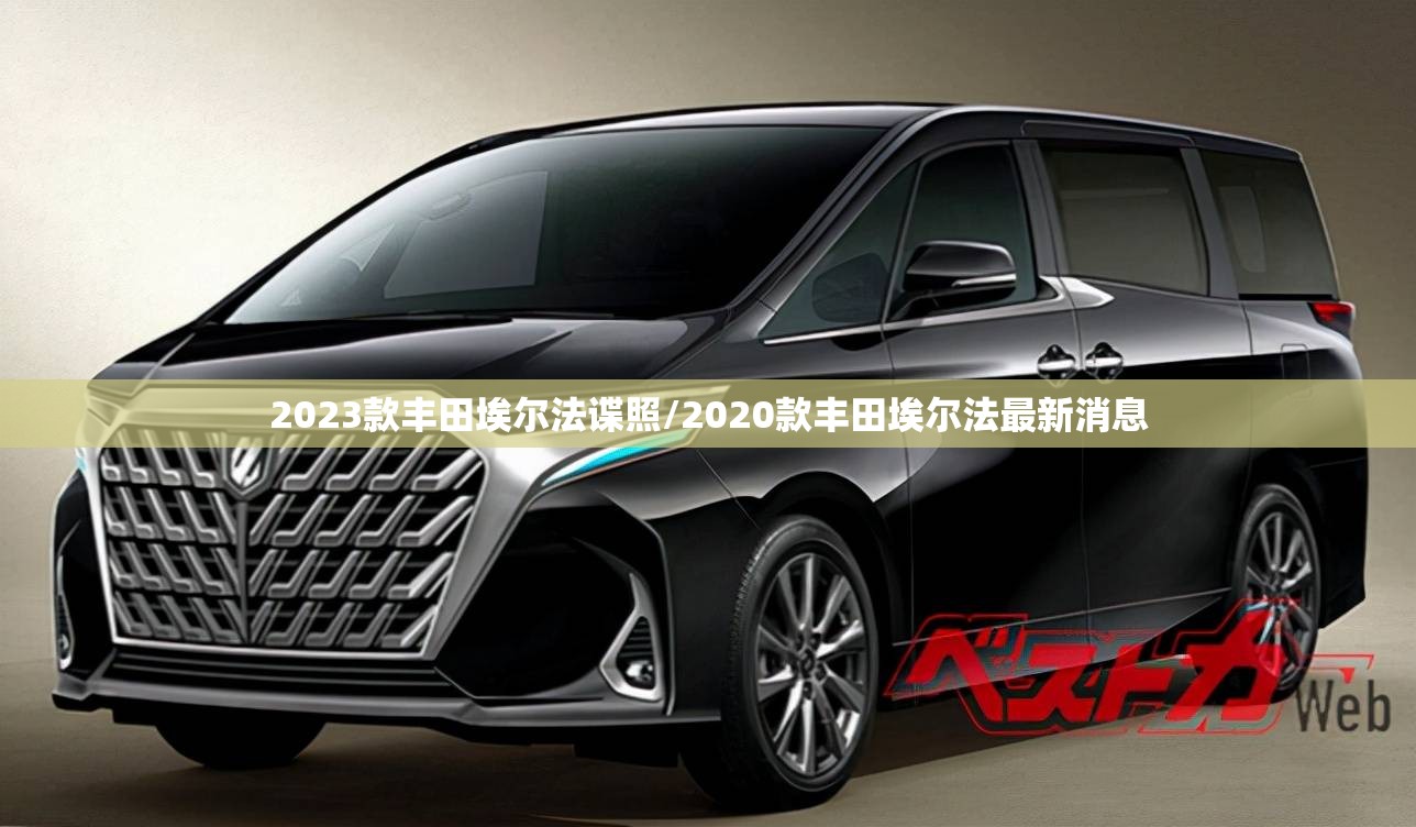 2023款丰田埃尔法谍照/2020款丰田埃尔法最新消息 2023款丰田埃尔法谍照/2020款丰田埃尔法最新消息