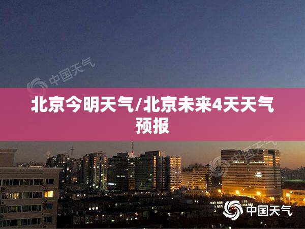 北京今明天气/北京未来4天天气预报 北京今明天气/北京未来4天天气预报