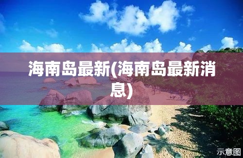 海南岛最新(海南岛最新消息) 海南岛最新(海南岛最新消息)