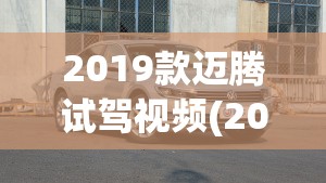 2019款迈腾试驾视频(2019款迈腾定速巡航教程) 2019款迈腾试驾视频(2019款迈腾定速巡航教程)