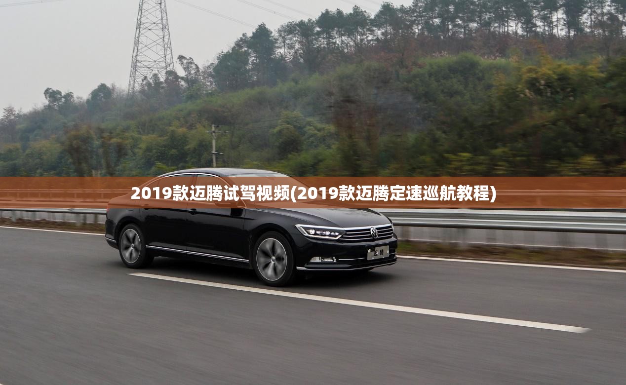 2019款迈腾试驾视频(2019款迈腾定速巡航教程) 2019款迈腾试驾视频(2019款迈腾定速巡航教程)