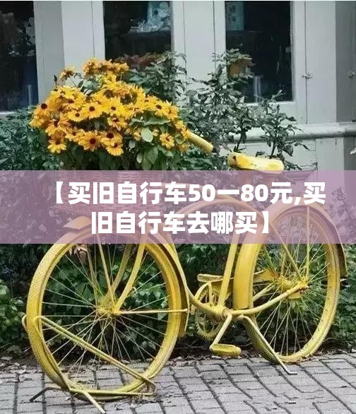 【买旧自行车50一80元,买旧自行车去哪买】 【买旧自行车50一80元,买旧自行车去哪买】