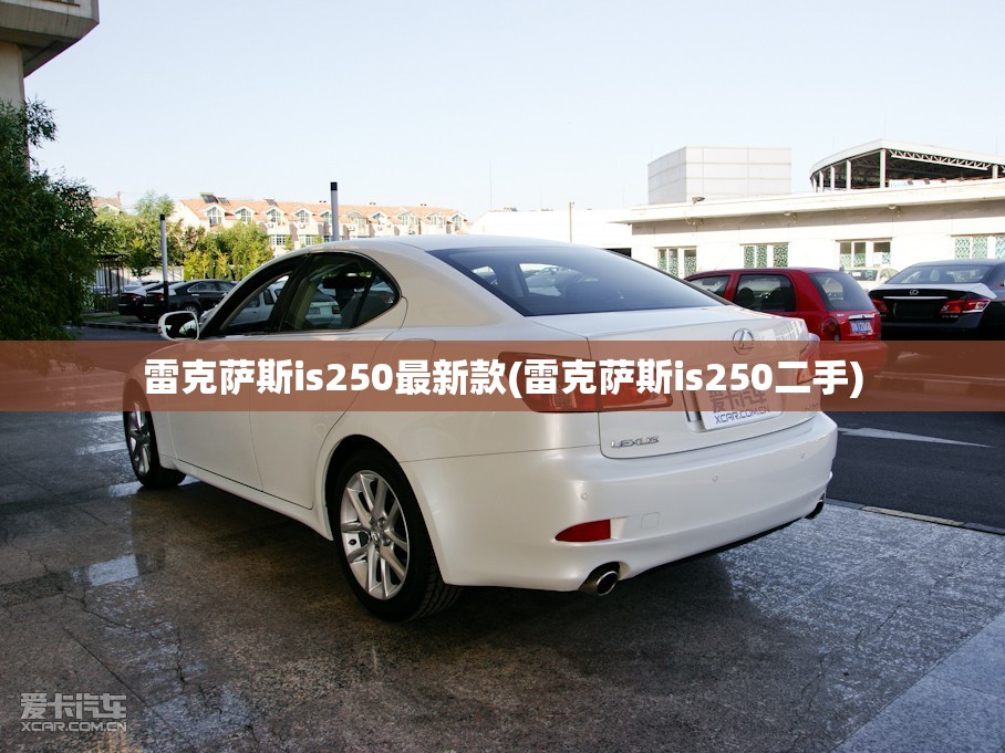 雷克萨斯is250最新款(雷克萨斯is250二手) 雷克萨斯is250最新款(雷克萨斯is250二手)