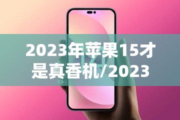 2023年苹果15才是真香机/2023年苹果15长什么样子 2023年苹果15才是真香机/2023年苹果15长什么样子