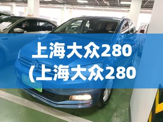 上海大众280(上海大众280图片及费用) 上海大众280(上海大众280图片及费用)