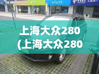 上海大众280(上海大众280图片及费用) 上海大众280(上海大众280图片及费用)