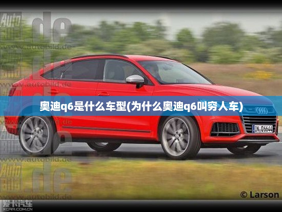 奥迪q6是什么车型(为什么奥迪q6叫穷人车) 奥迪q6是什么车型(为什么奥迪q6叫穷人车)