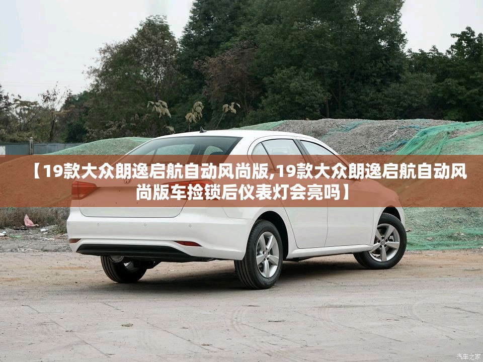 【19款大众朗逸启航自动风尚版,19款大众朗逸启航自动风尚版车捡锁后仪表灯会亮吗】 【19款大众朗逸启航自动风尚版,19款大众朗逸启航自动风尚版车捡锁后仪表灯会亮吗】