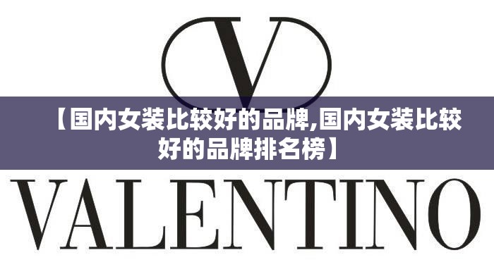 【国内女装比较好的品牌,国内女装比较好的品牌排名榜】 【国内女装比较好的品牌,国内女装比较好的品牌排名榜】