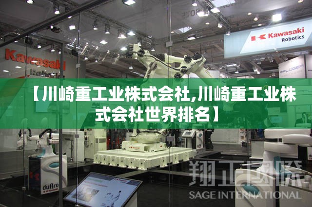 【川崎重工业株式会社,川崎重工业株式会社世界排名】 【川崎重工业株式会社,川崎重工业株式会社世界排名】