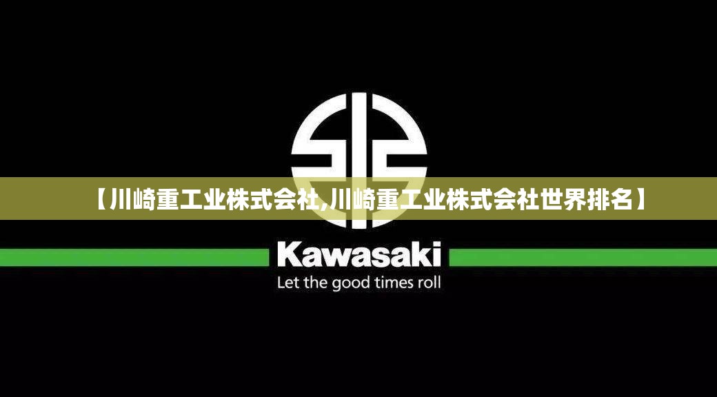 【川崎重工业株式会社,川崎重工业株式会社世界排名】 【川崎重工业株式会社,川崎重工业株式会社世界排名】