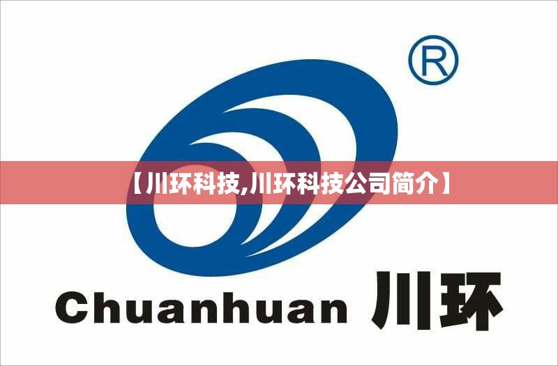 【川环科技,川环科技公司简介】 【川环科技,川环科技公司简介】