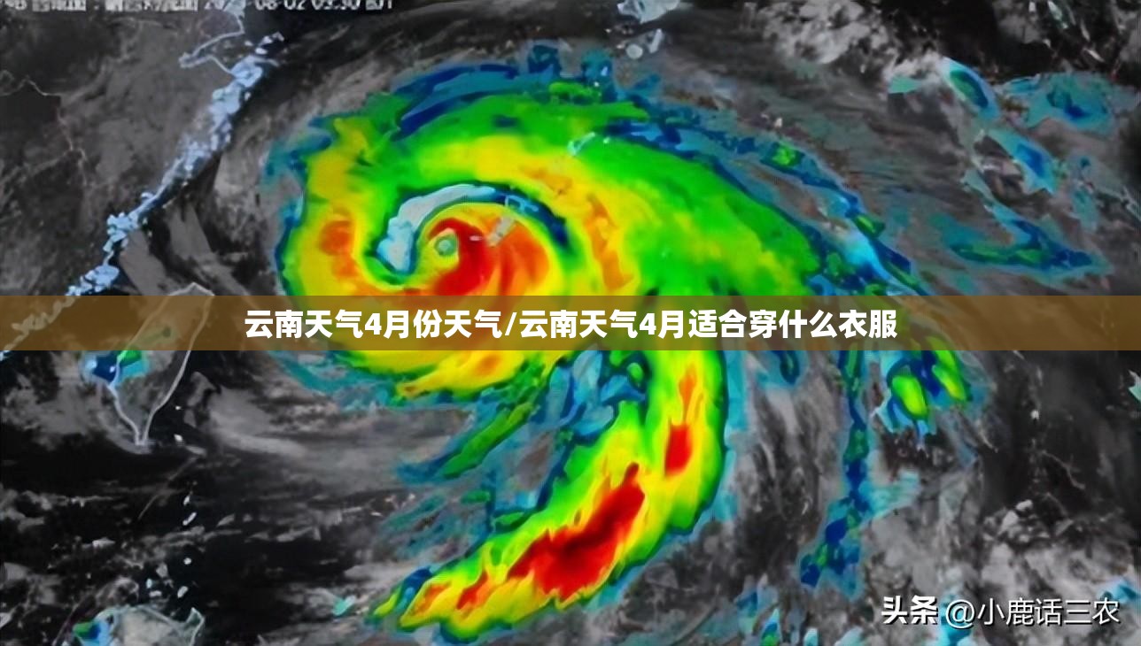 云南天气4月份天气/云南天气4月适合穿什么衣服 云南天气4月份天气/云南天气4月适合穿什么衣服