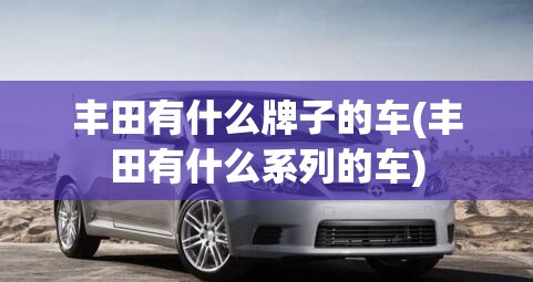 丰田有什么牌子的车(丰田有什么系列的车)