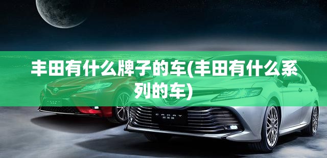 丰田有什么牌子的车(丰田有什么系列的车)