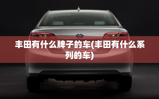 丰田有什么牌子的车(丰田有什么系列的车)