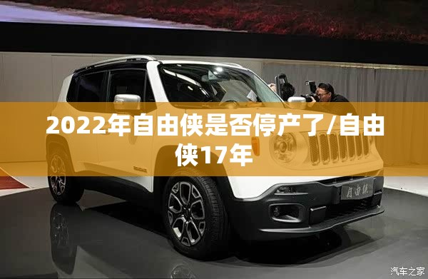 2022年自由侠是否停产了/自由侠17年 2022年自由侠是否停产了/自由侠17年