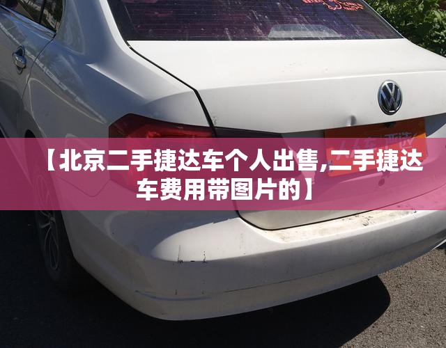 【北京二手捷达车个人出售,二手捷达车费用带图片的】