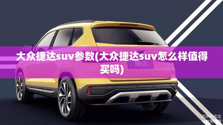 大众捷达suv参数(大众捷达suv怎么样值得买吗)